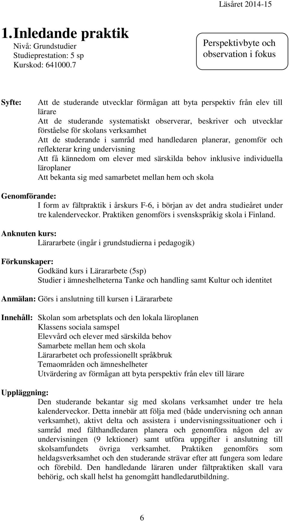 förståelse för skolans verksamhet Att de studerande i samråd med handledaren planerar, genomför och reflekterar kring undervisning Att få kännedom om elever med särskilda behov inklusive individuella