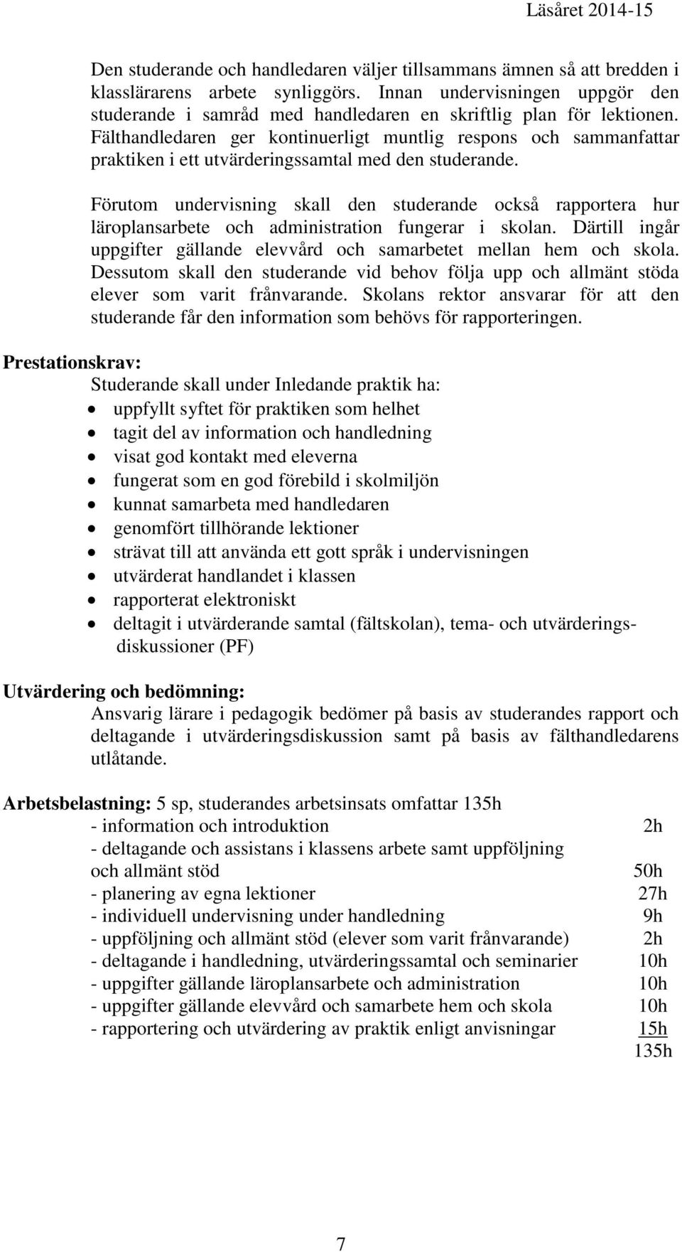 Fälthandledaren ger kontinuerligt muntlig respons och sammanfattar praktiken i ett utvärderingssamtal med den studerande.