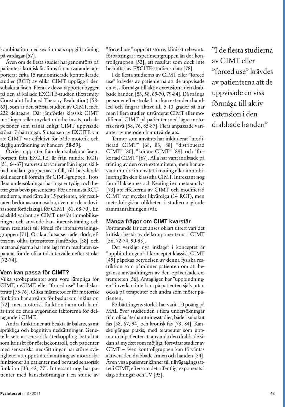 Flera av dessa rapporter bygger på den så kallade EXCITE-studien (Extremity Constraint Induced Therapy Evaluation) [58-63], som är den största studien av CIMT, med 222 deltagare.