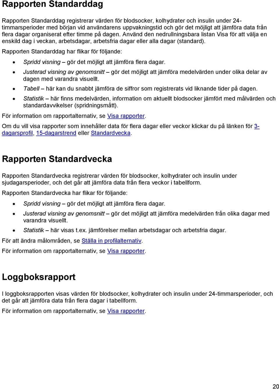 Använd den nedrullningsbara listan Visa för att välja en enskild dag i veckan, arbetsdagar, arbetsfria dagar eller alla dagar (standard).