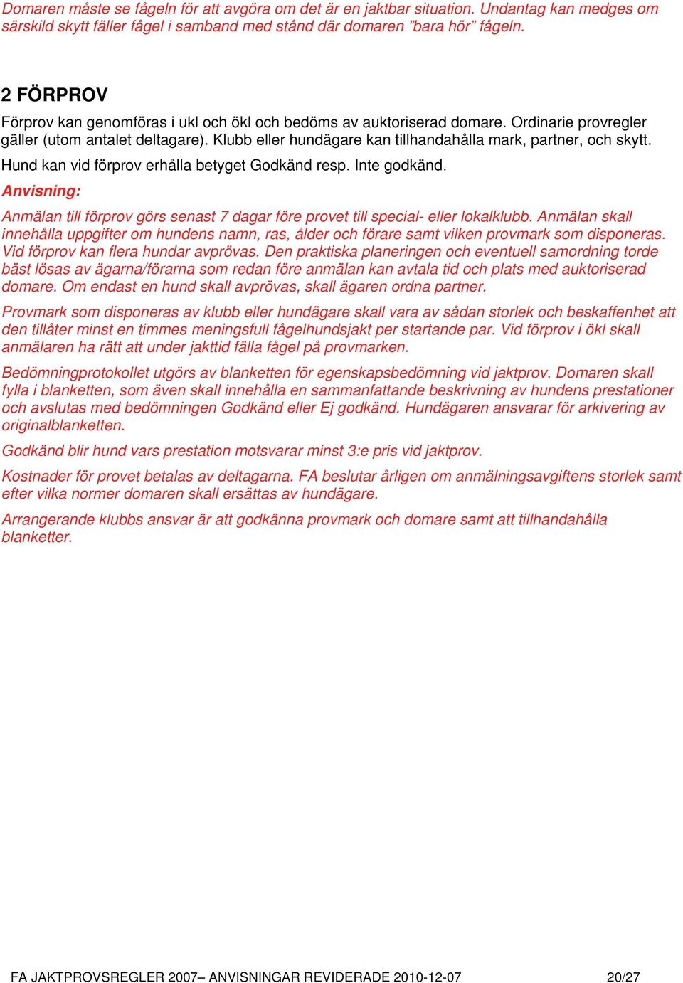 Klubb eller hundägare kan tillhandahålla mark, partner, och skytt. Hund kan vid förprov erhålla betyget Godkänd resp. Inte godkänd.