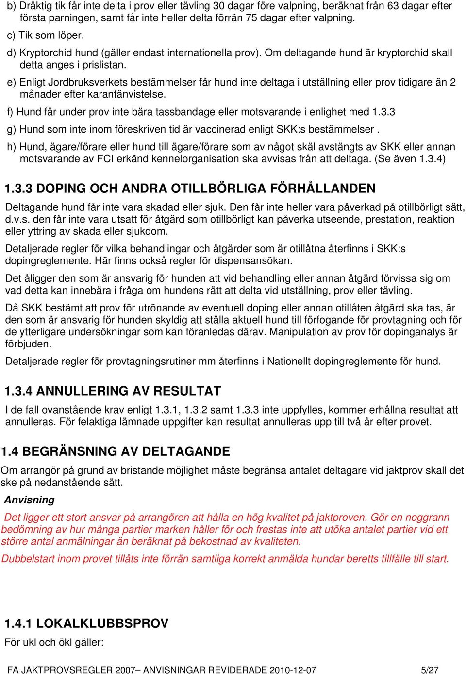 e) Enligt Jordbruksverkets bestämmelser får hund inte deltaga i utställning eller prov tidigare än 2 månader efter karantänvistelse.