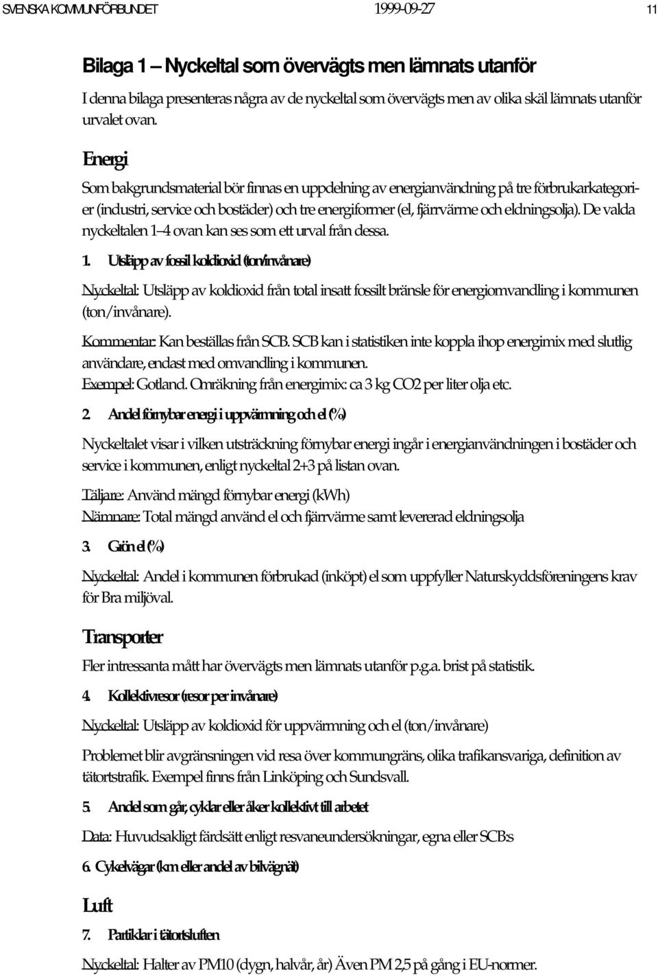 De valda nyckeltalen 1 4 ovan kan ses som ett urval från dessa. 1. Utsläpp av fossil koldioxid (ton/invånare) Nyckeltal: Utsläpp av koldioxid från total insatt fossilt bränsle för energiomvandling i kommunen (ton/invånare).