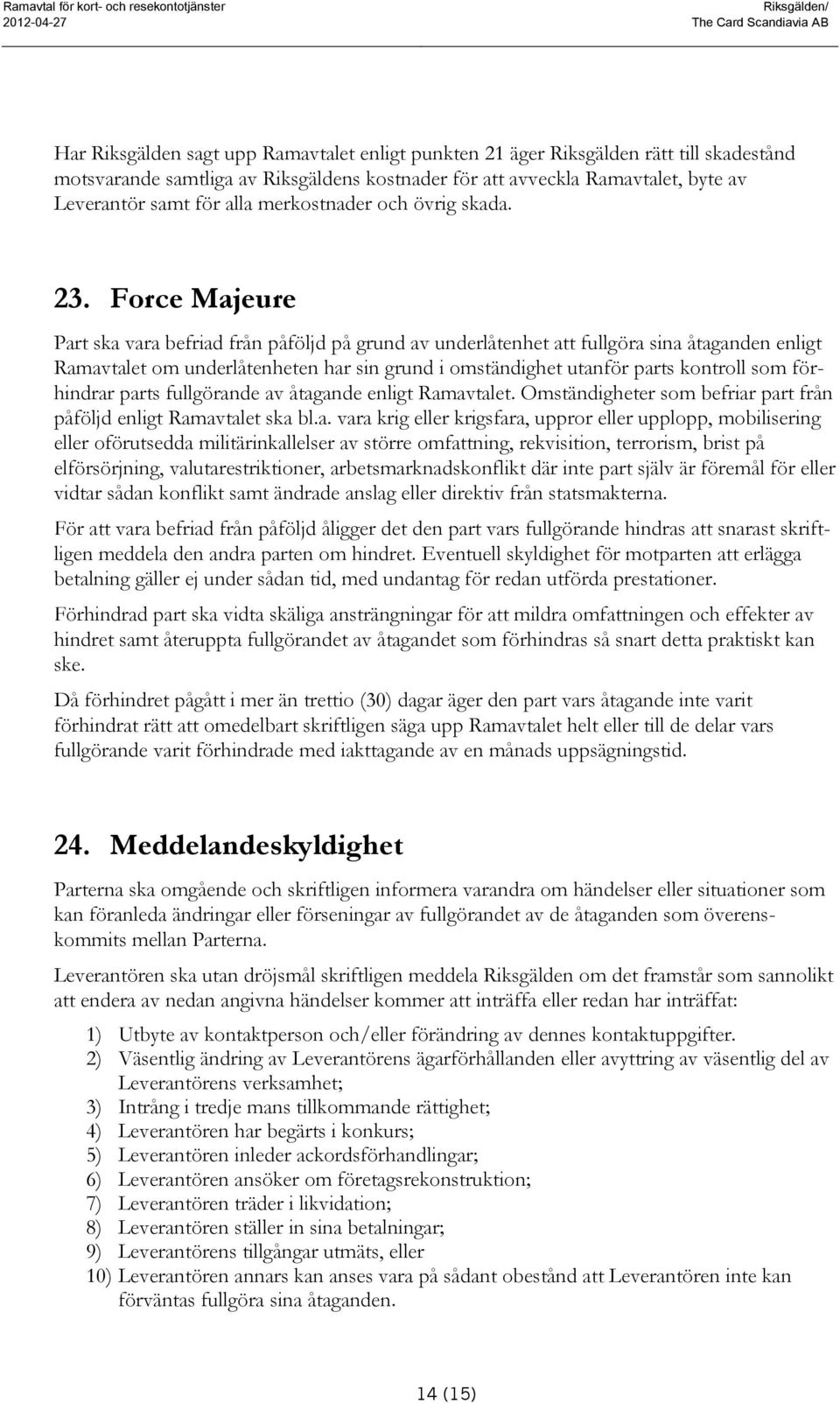 Force Majeure Part ska vara befriad från påföljd på grund av underlåtenhet att fullgöra sina åtaganden enligt Ramavtalet om underlåtenheten har sin grund i omständighet utanför parts kontroll som