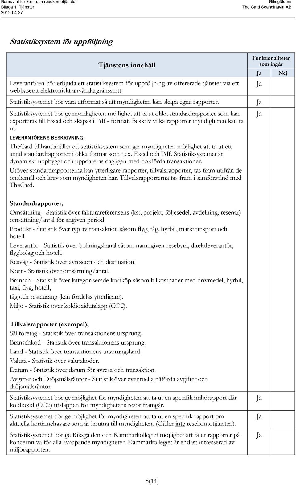 Statistiksystemet bör ge myndigheten möjlighet att ta ut olika standardrapporter som kan exporteras till Excel och skapas i Pdf - format. Beskriv vilka rapporter myndigheten kan ta ut.