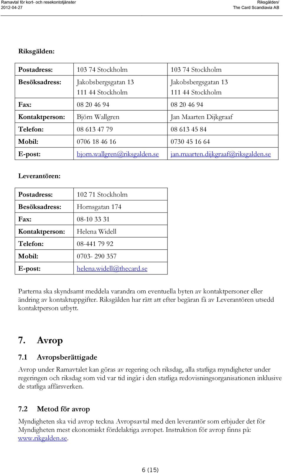 se Leverantören: Postadress: 102 71 Stockholm Besöksadress: Hornsgatan 174 Fax: 08-10 33 31 Kontaktperson: Helena Widell Telefon: 08-441 79 92 Mobil: 0703-290 357 E-post: helena.widell@thecard.