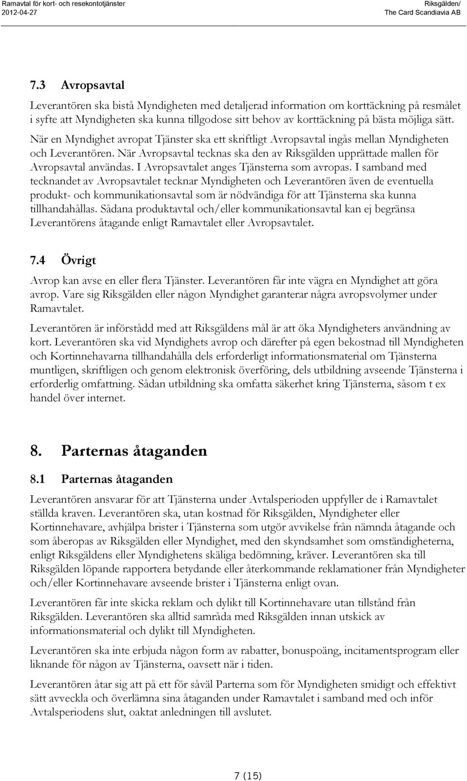 När en Myndighet avropat Tjänster ska ett skriftligt Avropsavtal ingås mellan Myndigheten och Leverantören. När Avropsavtal tecknas ska den av Riksgälden upprättade mallen för Avropsavtal användas.