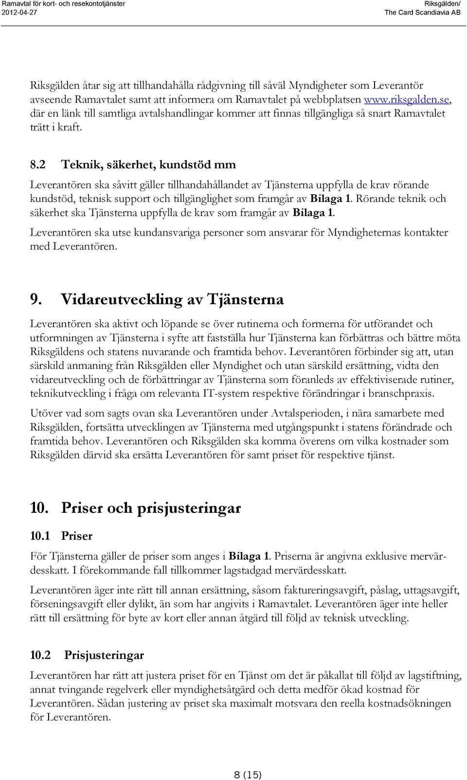 2 Teknik, säkerhet, kundstöd mm Leverantören ska såvitt gäller tillhandahållandet av Tjänsterna uppfylla de krav rörande kundstöd, teknisk support och tillgänglighet som framgår av Bilaga 1.