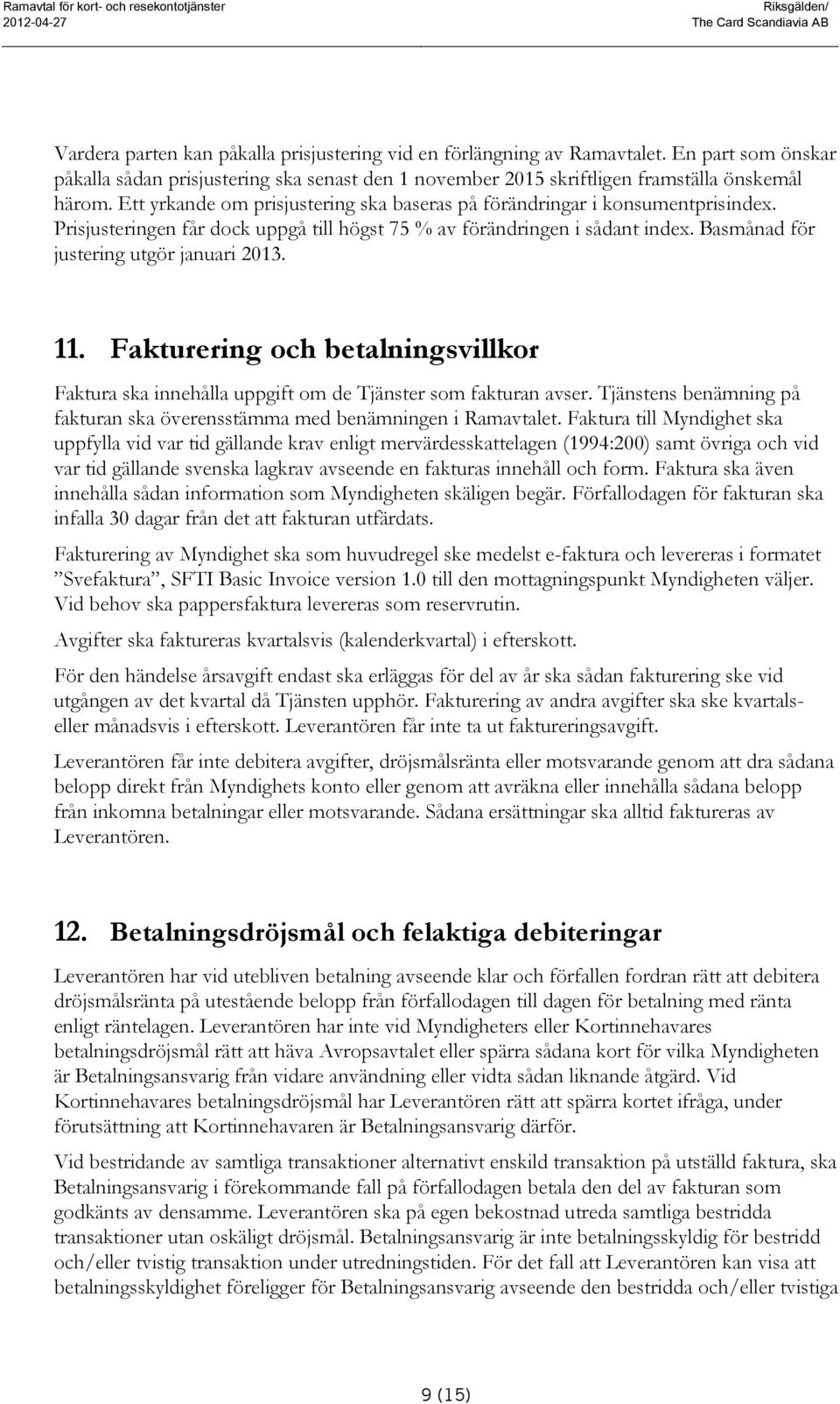 Prisjusteringen får dock uppgå till högst 75 % av förändringen i sådant index. Basmånad för justering utgör januari 2013. 11.