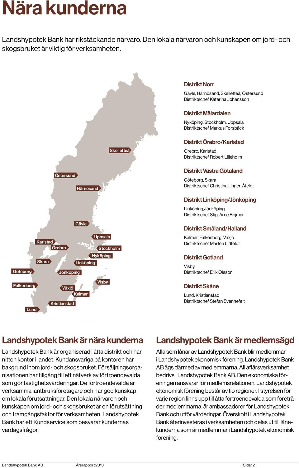 Örebro/Karlstad Örebro, Karlstad Distriktschef Robert Liljeholm Östersund Härnösand Distrikt Västra Götaland Göteborg, Skara Distriktschef Christina Unger-Åfeldt Göteborg Gävle Uppsala Karlstad