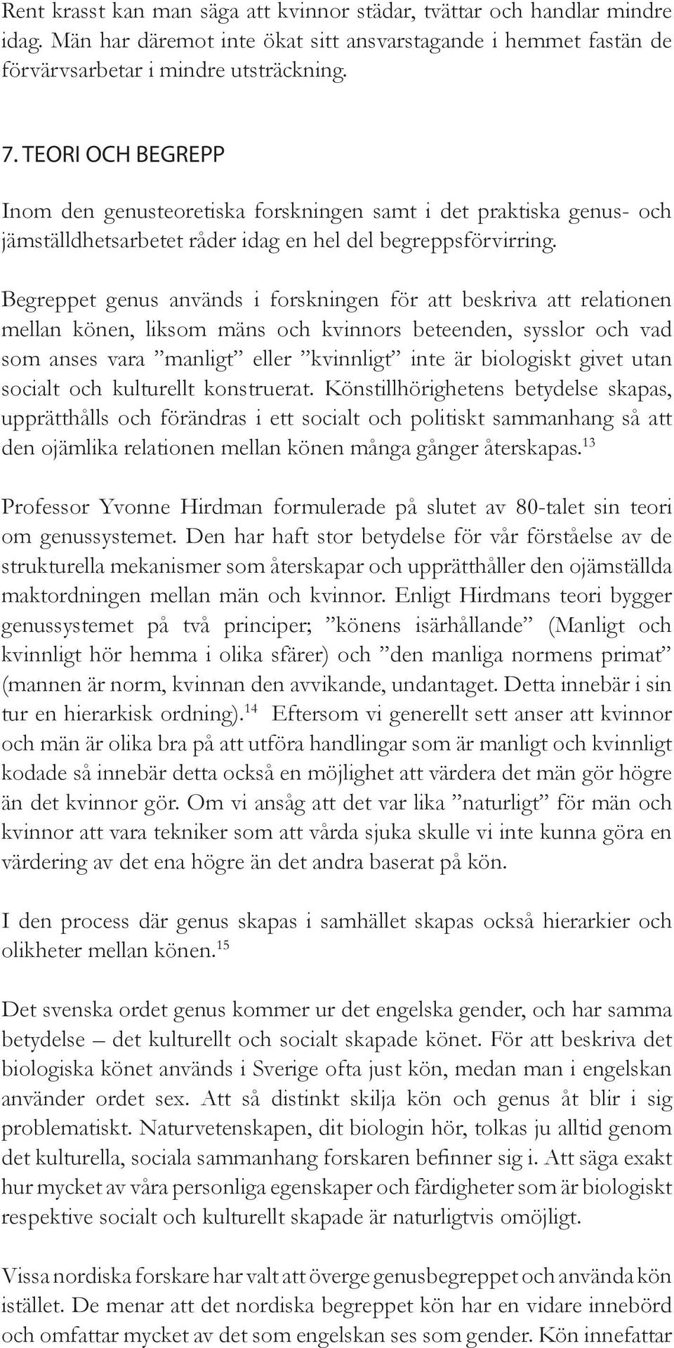 Begreppet genus används i forskningen för att beskriva att relationen mellan könen, liksom mäns och kvinnors beteenden, sysslor och vad som anses vara manligt eller kvinnligt inte är biologiskt givet