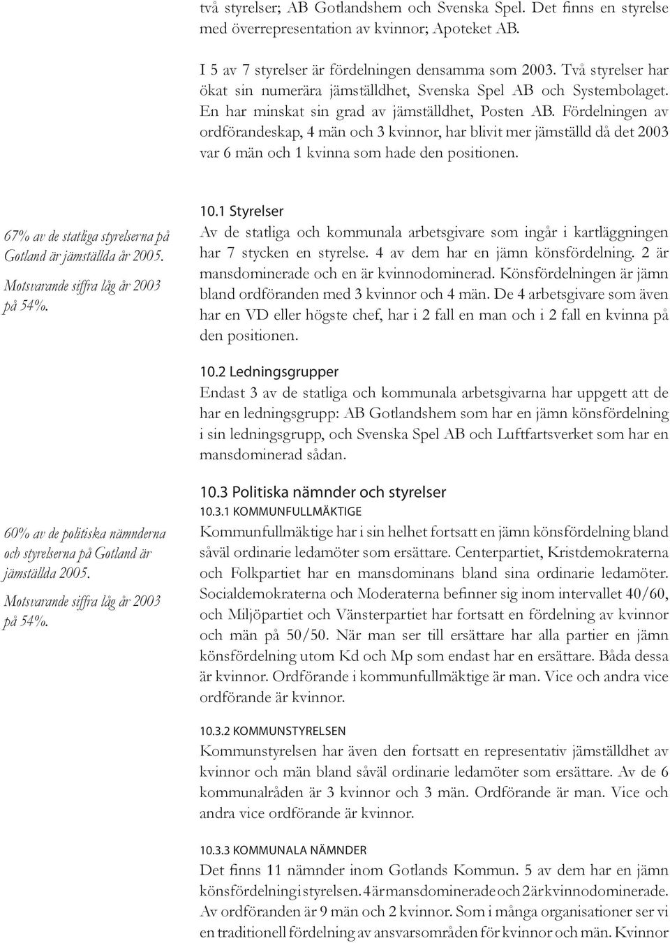 Fördelningen av ordförandeskap, 4 män och 3 kvinnor, har blivit mer jämställd då det 2003 var 6 män och 1 kvinna som hade den positionen.