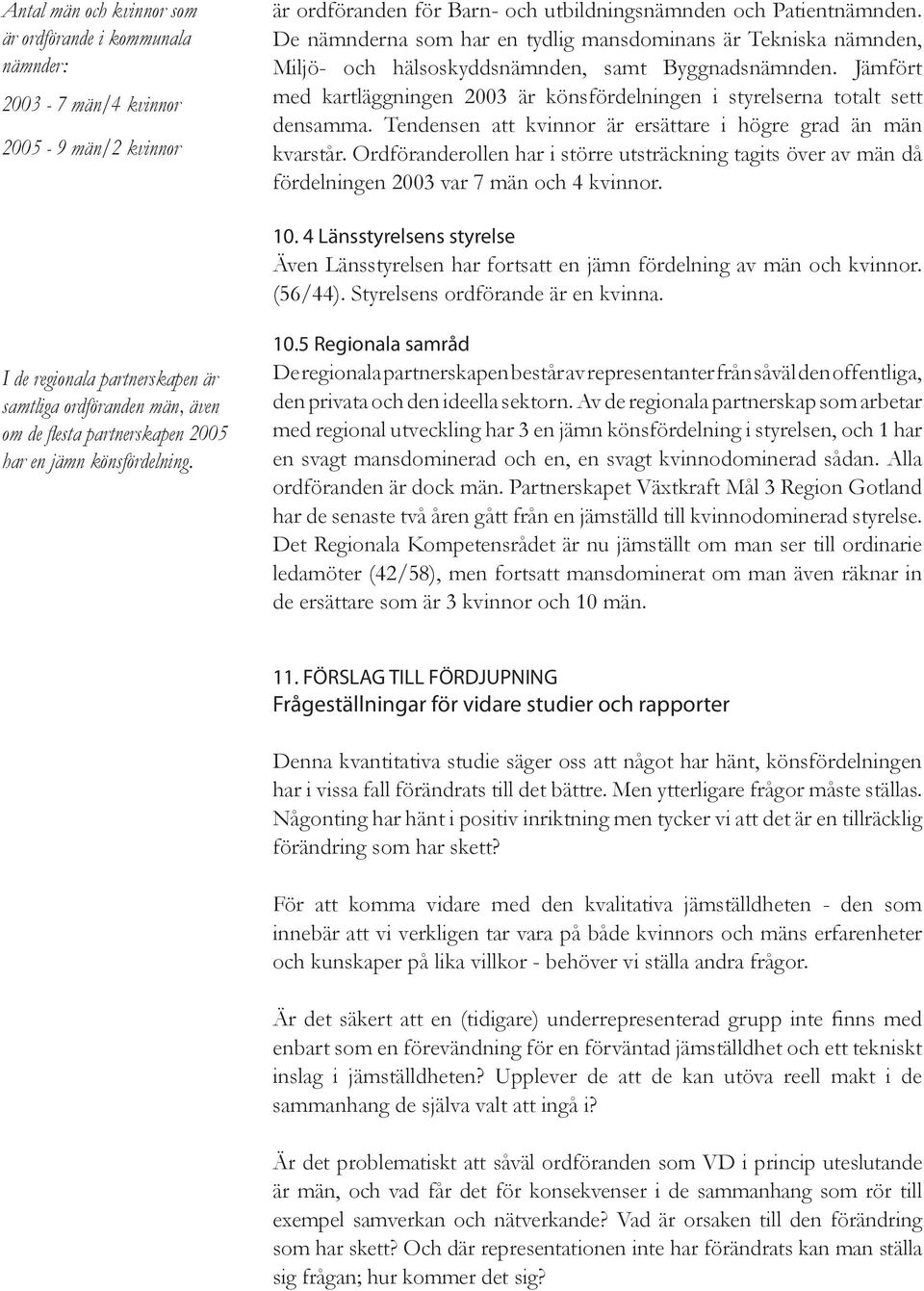 Jämfört med kartläggningen 2003 är könsfördelningen i styrelserna totalt sett densamma. Tendensen att kvinnor är ersättare i högre grad än män kvarstår.