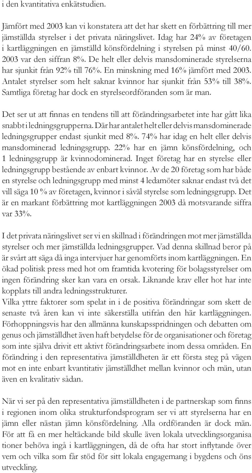 De helt eller delvis mansdominerade styrelserna har sjunkit från 92% till 76%. En minskning med 16% jämfört med 2003. Antalet styrelser som helt saknar kvinnor har sjunkit från 53% till 38%.