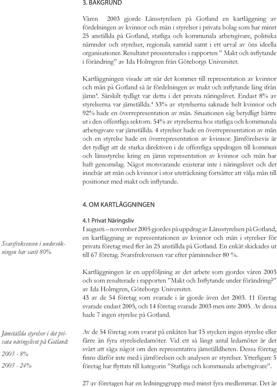 Resultatet presenterades i rapporten Makt och inflytande i förändring av Ida Holmgren från Göteborgs Universitet.