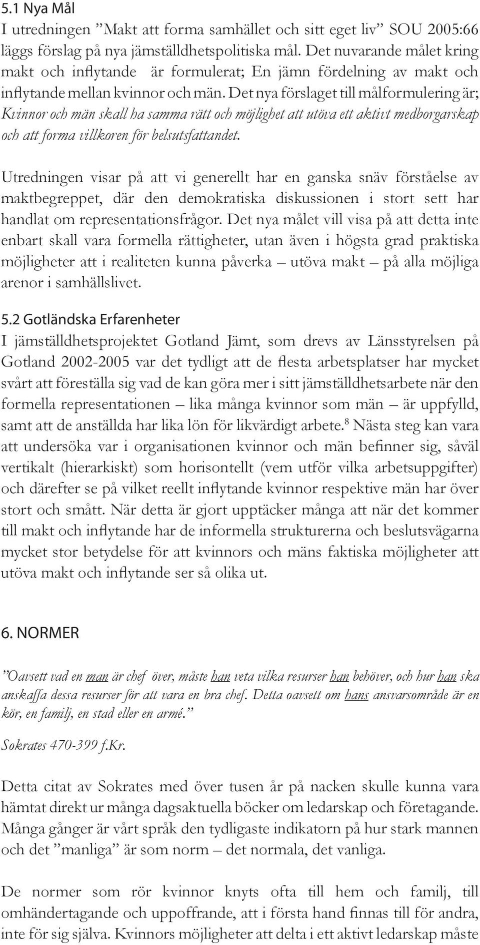 Det nya förslaget till målformulering är; Kvinnor och män skall ha samma rätt och möjlighet att utöva ett aktivt medborgarskap och att forma villkoren för belsutsfattandet.