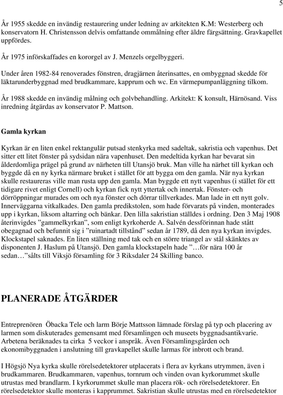 Under åren 1982-84 renoverades fönstren, dragjärnen återinsattes, en ombyggnad skedde för läktarunderbyggnad med brudkammare, kapprum och wc. En värmepumpanläggning tilkom.