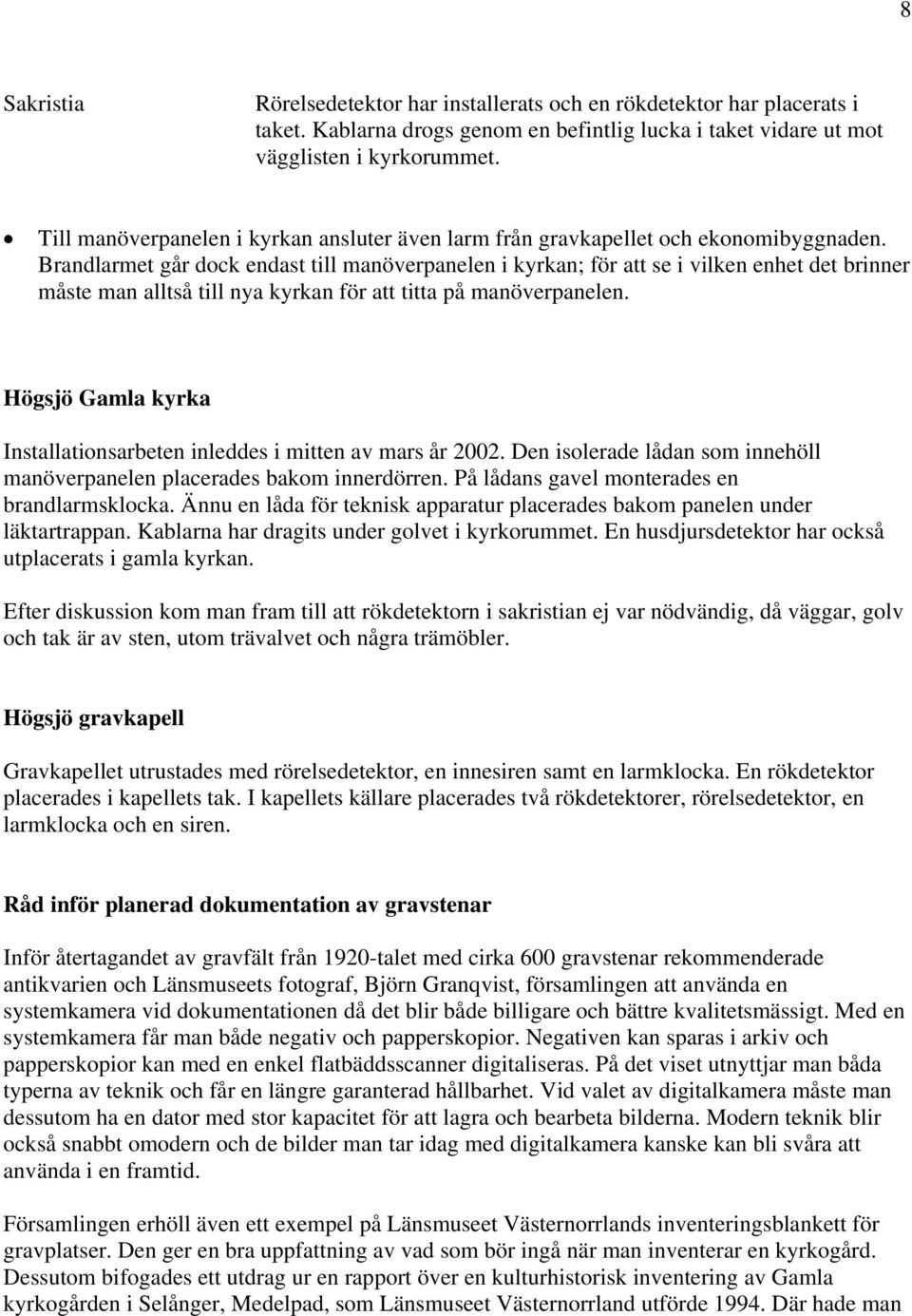 Brandlarmet går dock endast till manöverpanelen i kyrkan; för att se i vilken enhet det brinner måste man alltså till nya kyrkan för att titta på manöverpanelen.