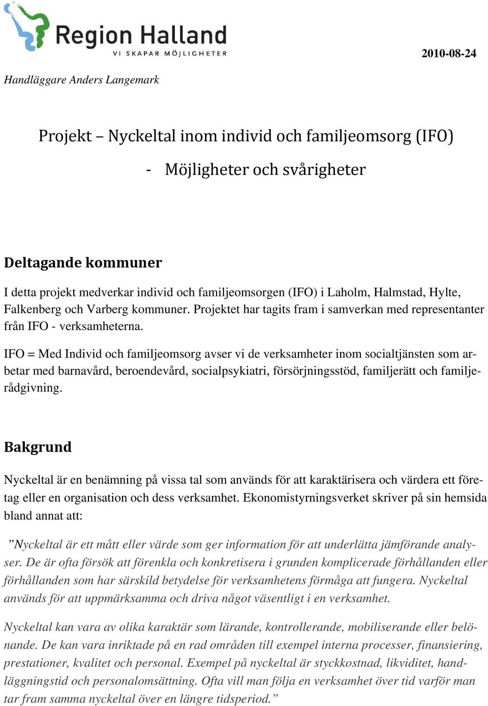 IFO = Med Individ och familjeomsorg avser vi de verksamheter inom socialtjänsten som arbetar med barnavård, beroendevård, socialpsykiatri, försörjningsstöd, familjerätt och familjerådgivning.