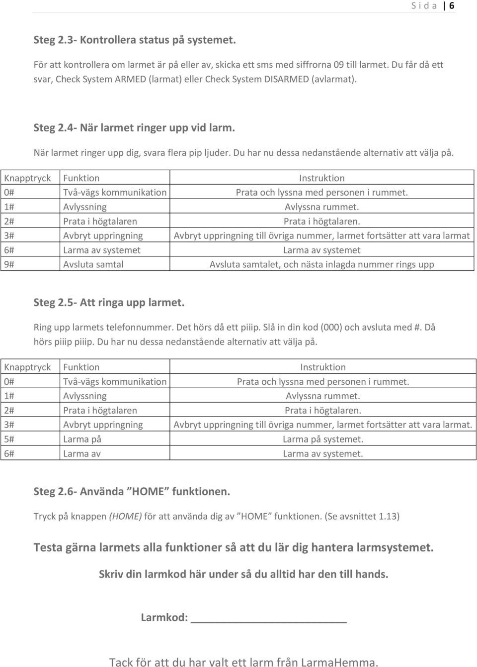 Du har nu dessa nedanstående alternativ att välja på. Knapptryck Funktion Instruktion 0# Två-vägs kommunikation Prata och lyssna med personen i rummet. 1# Avlyssning Avlyssna rummet.