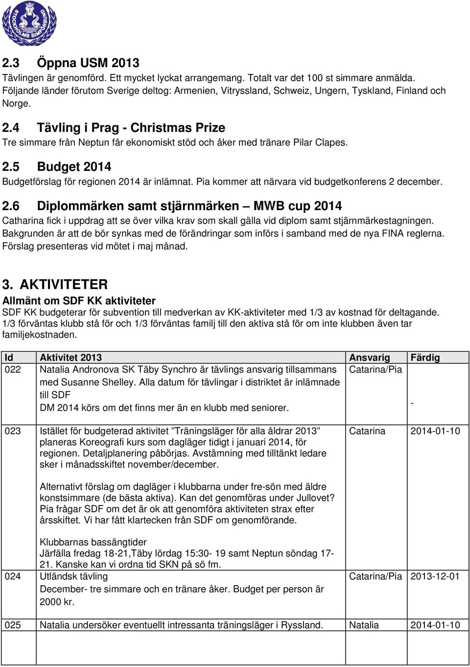 4 Tävling i Prag - Christmas Prize Tre simmare från Neptun får ekonomiskt stöd och åker med tränare Pilar Clapes. 2.5 Budget 2014 Budgetförslag för regionen 2014 är inlämnat.