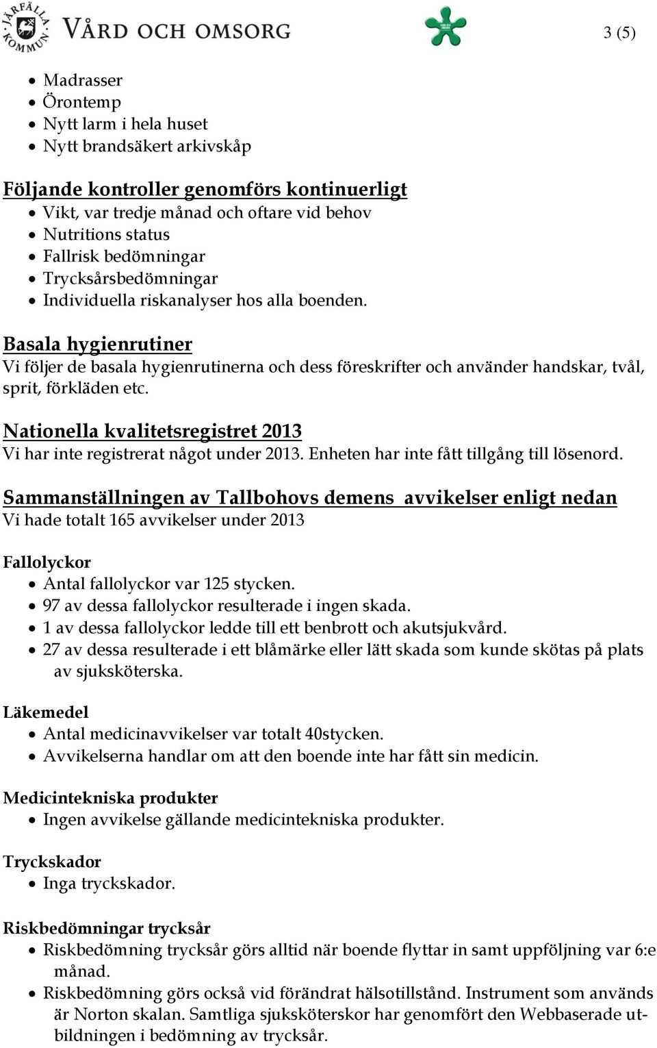 Basala hygienrutiner Vi följer de basala hygienrutinerna och dess föreskrifter och använder handskar, tvål, sprit, förkläden etc.