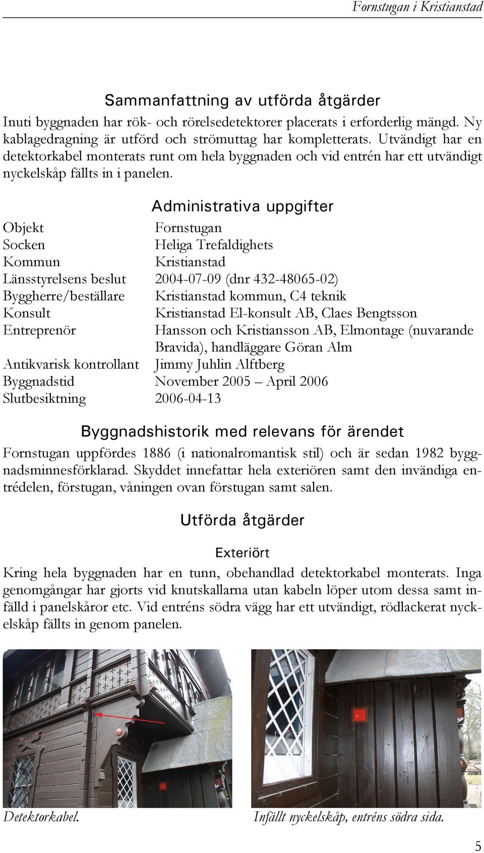 Administrativa uppgifter Objekt Fornstugan Socken Heliga Trefaldighets Kommun Kristianstad Länsstyrelsens beslut 2004-07-09 (dnr 432-48065-02) Byggherre/beställare Kristianstad kommun, C4 teknik