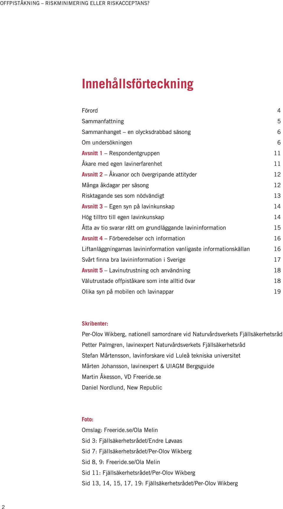 grundläggande lavininformation 15 Avsnitt 4 Förberedelser och information 16 Liftanläggningarnas lavininformation vanligaste informationskällan 16 Svårt finna bra lavininformation i Sverige 17