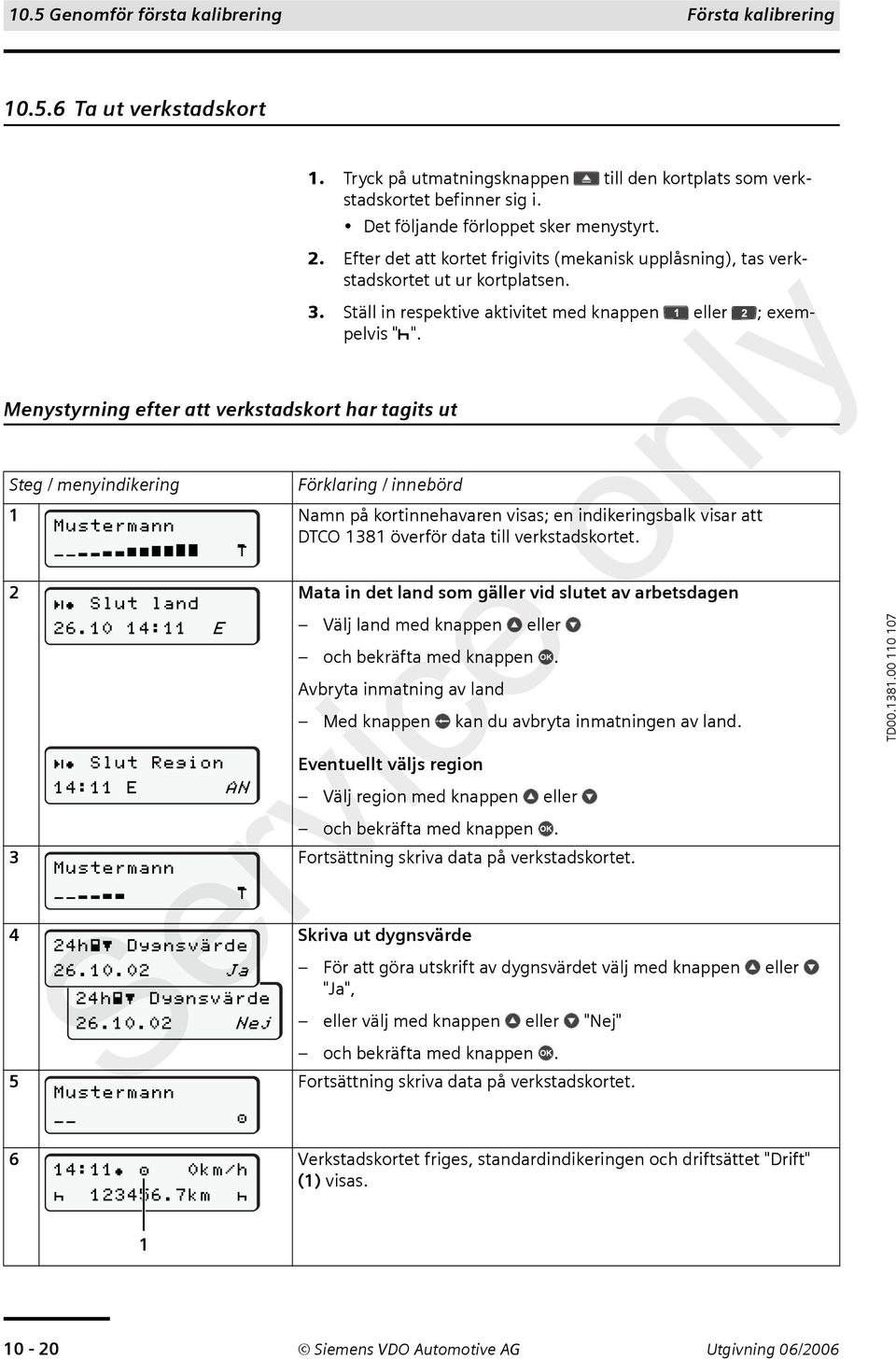 Efter det att kortet frigivits (mekanisk upplåsning), tas verkstadskortet ut ur kortplatsen. 3. Ställ in respektive aktivitet med knappen eller ; exempelvis " ".