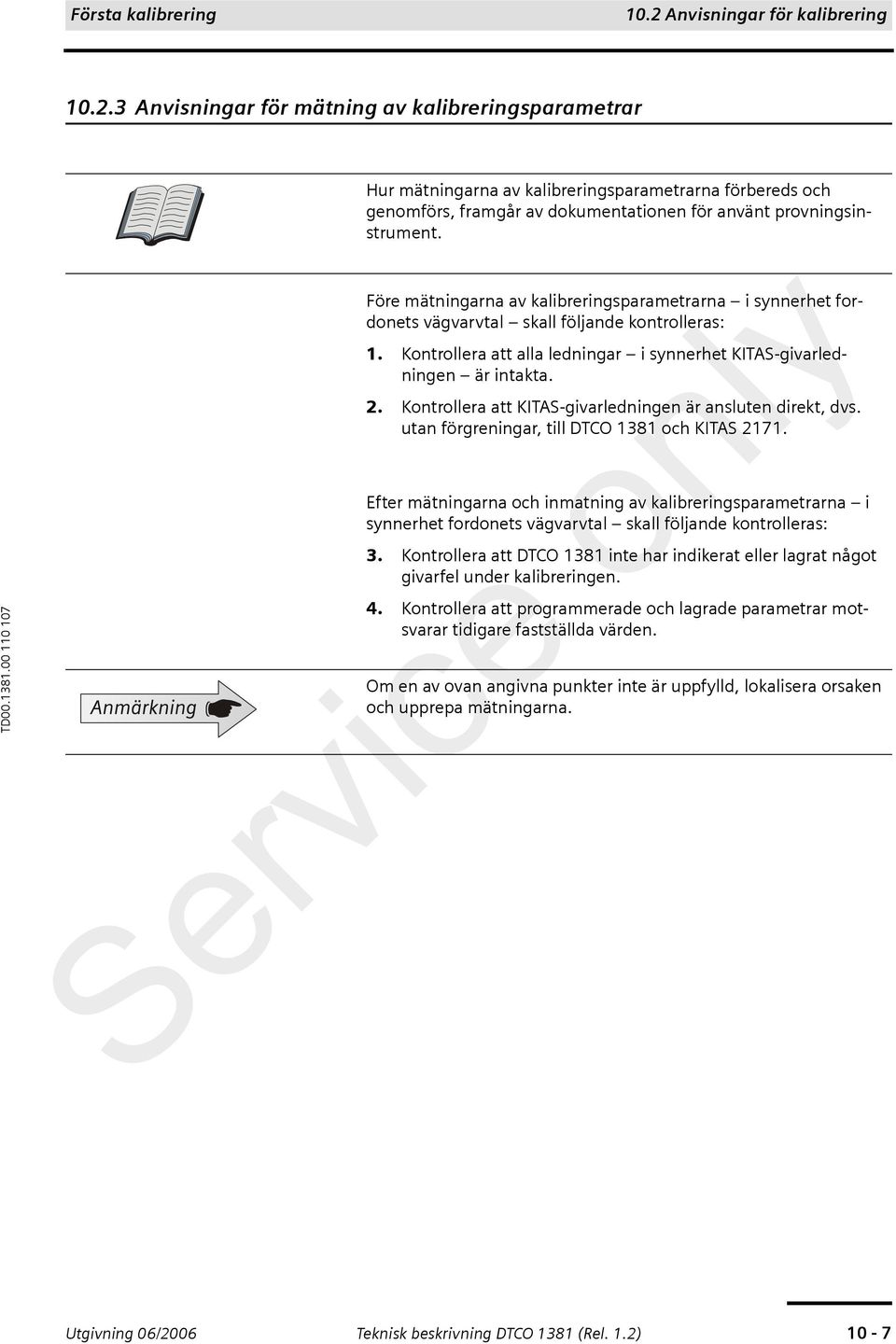 3 Anvisningar för mätning av kalibreringsparametrar Hur mätningarna av kalibreringsparametrarna förbereds och genomförs, framgår av dokumentationen för använt provningsinstrument.