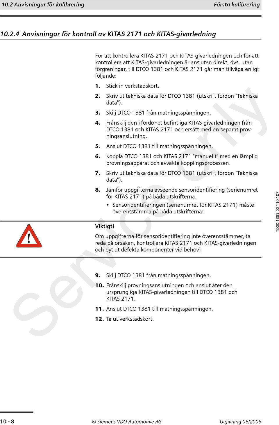 Skilj DTCO 1381 från matningsspänningen. 4. Frånskilj den i fordonet befintliga KITAS-givarledningen från DTCO 1381 och KITAS 2171 och ersätt med en separat provningsanslutning. 5.