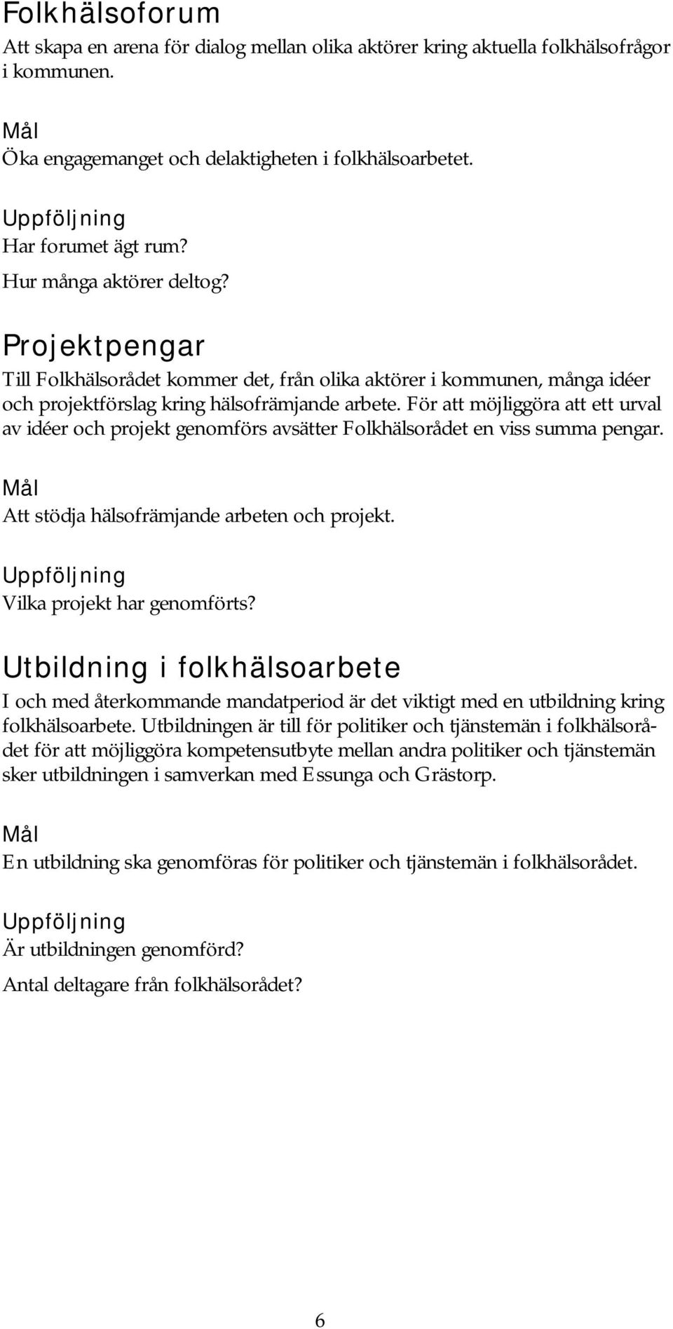 För att möjliggöra att ett urval av idéer och projekt genomförs avsätter Folkhälsorådet en viss summa pengar. Att stödja hälsofrämjande arbeten och projekt. Vilka projekt har genomförts?