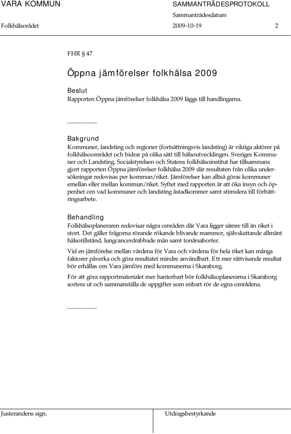 Sveriges Kommuner och Landsting, Socialstyrelsen och Statens folkhälsoinstitut har tillsammans gjort rapporten Öppna jämförelser folkhälsa 2009 där resultaten från olika undersökningar redovisas per