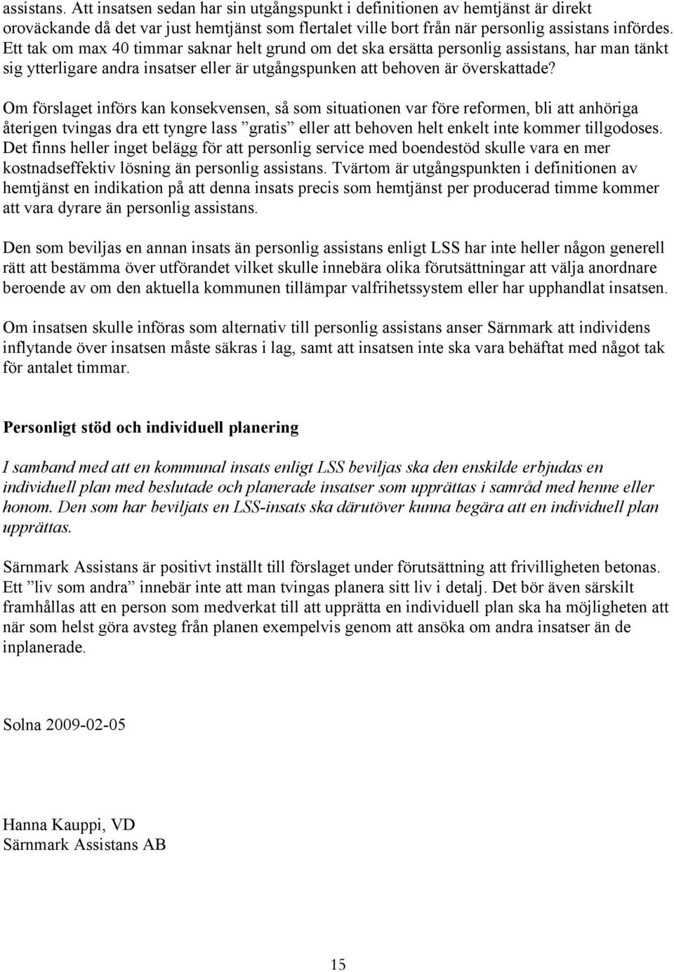 Om förslaget införs kan konsekvensen, så som situationen var före reformen, bli att anhöriga återigen tvingas dra ett tyngre lass gratis eller att behoven helt enkelt inte kommer tillgodoses.