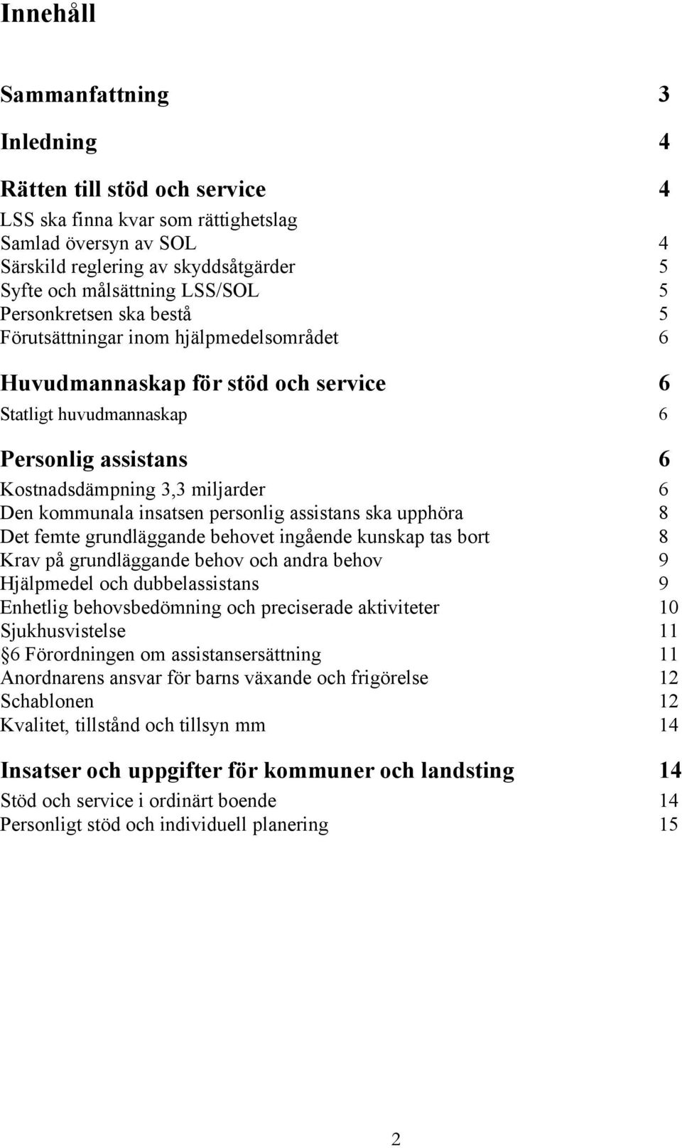 kommunala insatsen personlig assistans ska upphöra 8 Det femte grundläggande behovet ingående kunskap tas bort 8 Krav på grundläggande behov och andra behov 9 Hjälpmedel och dubbelassistans 9