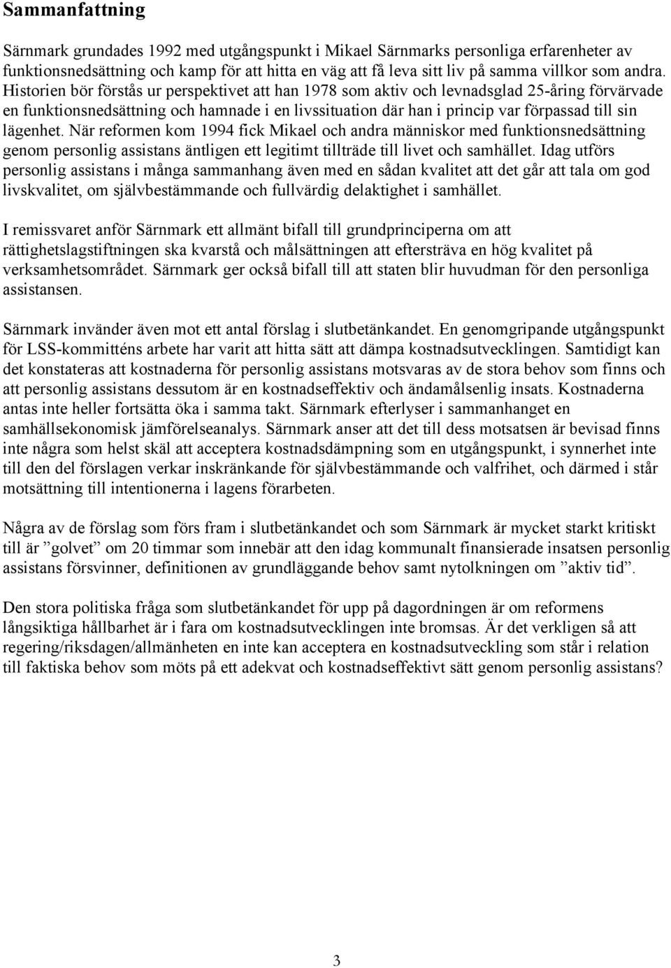 Historien bör förstås ur perspektivet att han 1978 som aktiv och levnadsglad 25-åring förvärvade en funktionsnedsättning och hamnade i en livssituation där han i princip var förpassad till sin