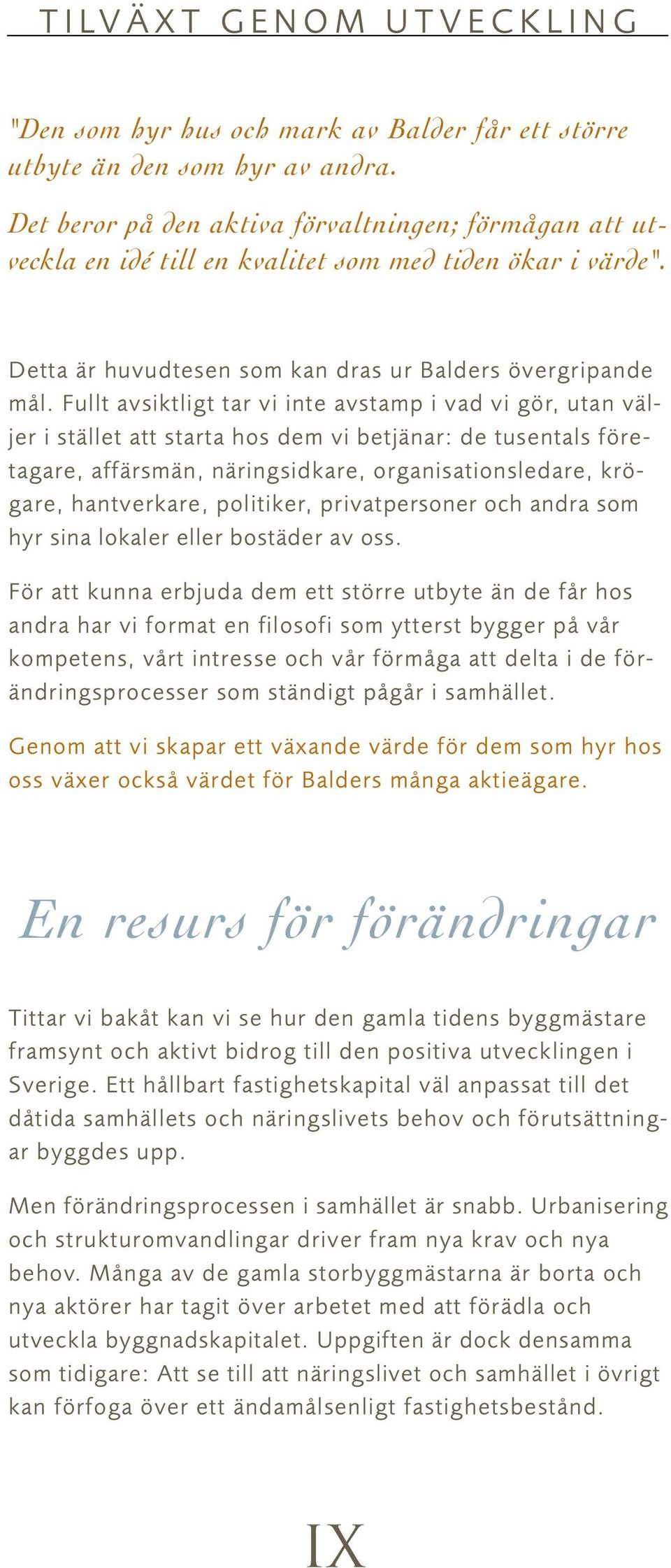 Fullt avsiktligt tar vi inte avstamp i vad vi gör, utan väljer i stället att starta hos dem vi betjänar: de tusentals företagare, affärsmän, näringsidkare, organisationsledare, krögare, hantverkare,