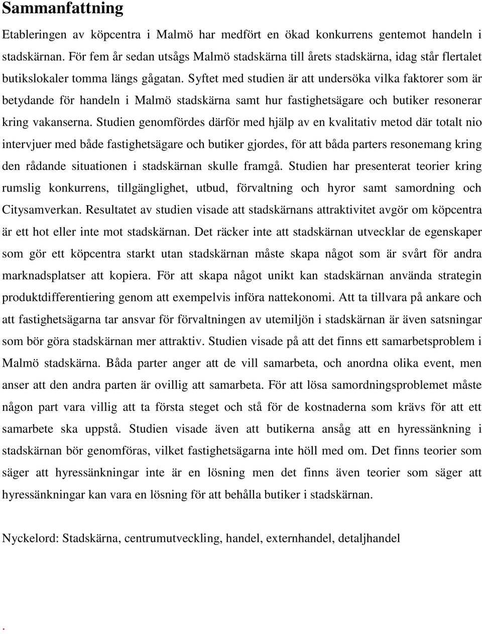 Syftet med studien är att undersöka vilka faktorer som är betydande för handeln i Malmö stadskärna samt hur fastighetsägare och butiker resonerar kring vakanserna.