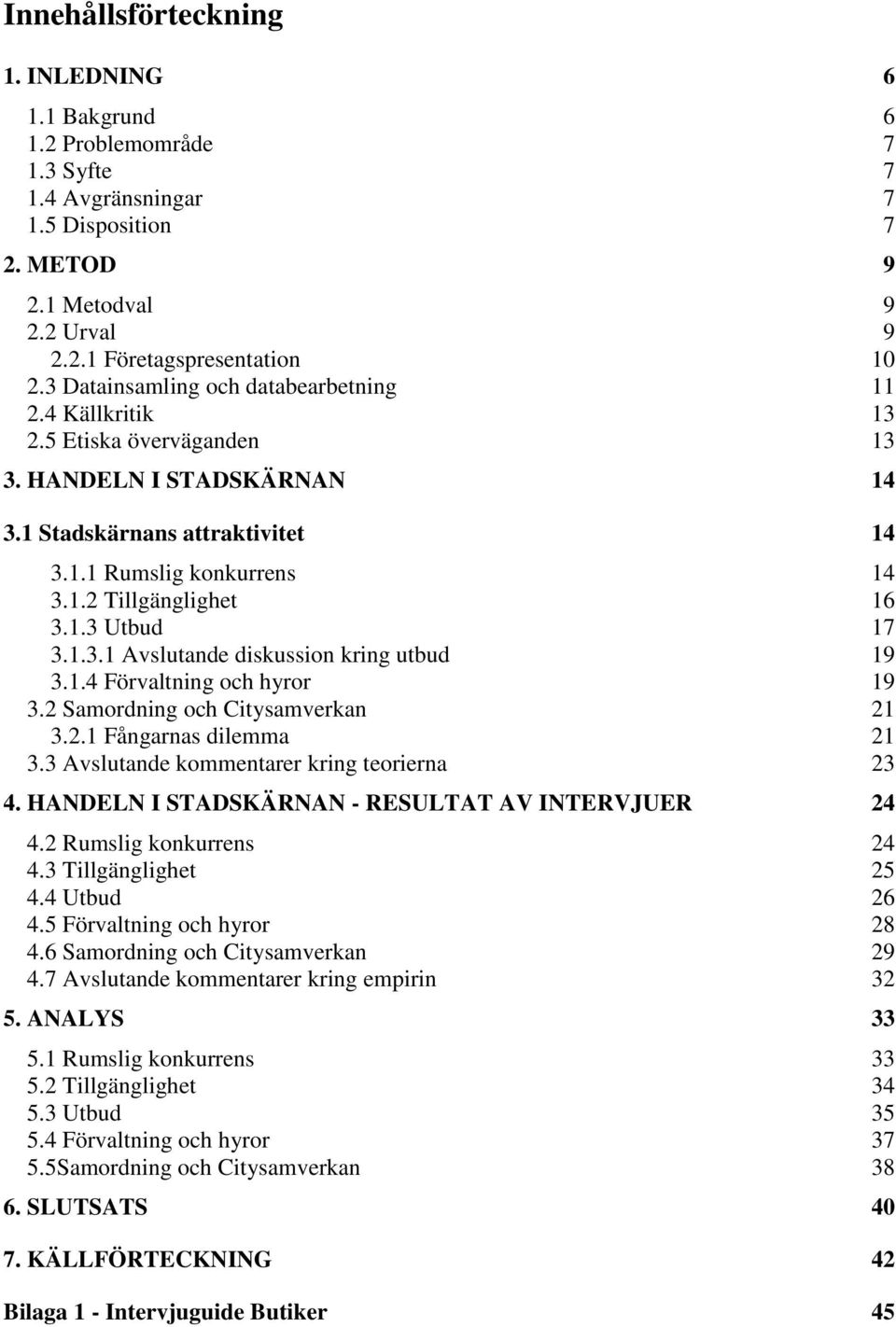 1.3 Utbud 17 3.1.3.1 Avslutande diskussion kring utbud 19 3.1.4 Förvaltning och hyror 19 3.2 Samordning och Citysamverkan 21 3.2.1 Fångarnas dilemma 21 3.3 Avslutande kommentarer kring teorierna 23 4.