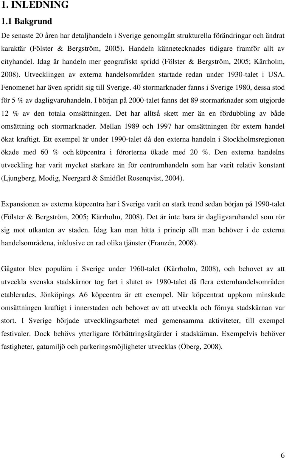 Utvecklingen av externa handelsområden startade redan under 1930-talet i USA. Fenomenet har även spridit sig till Sverige.