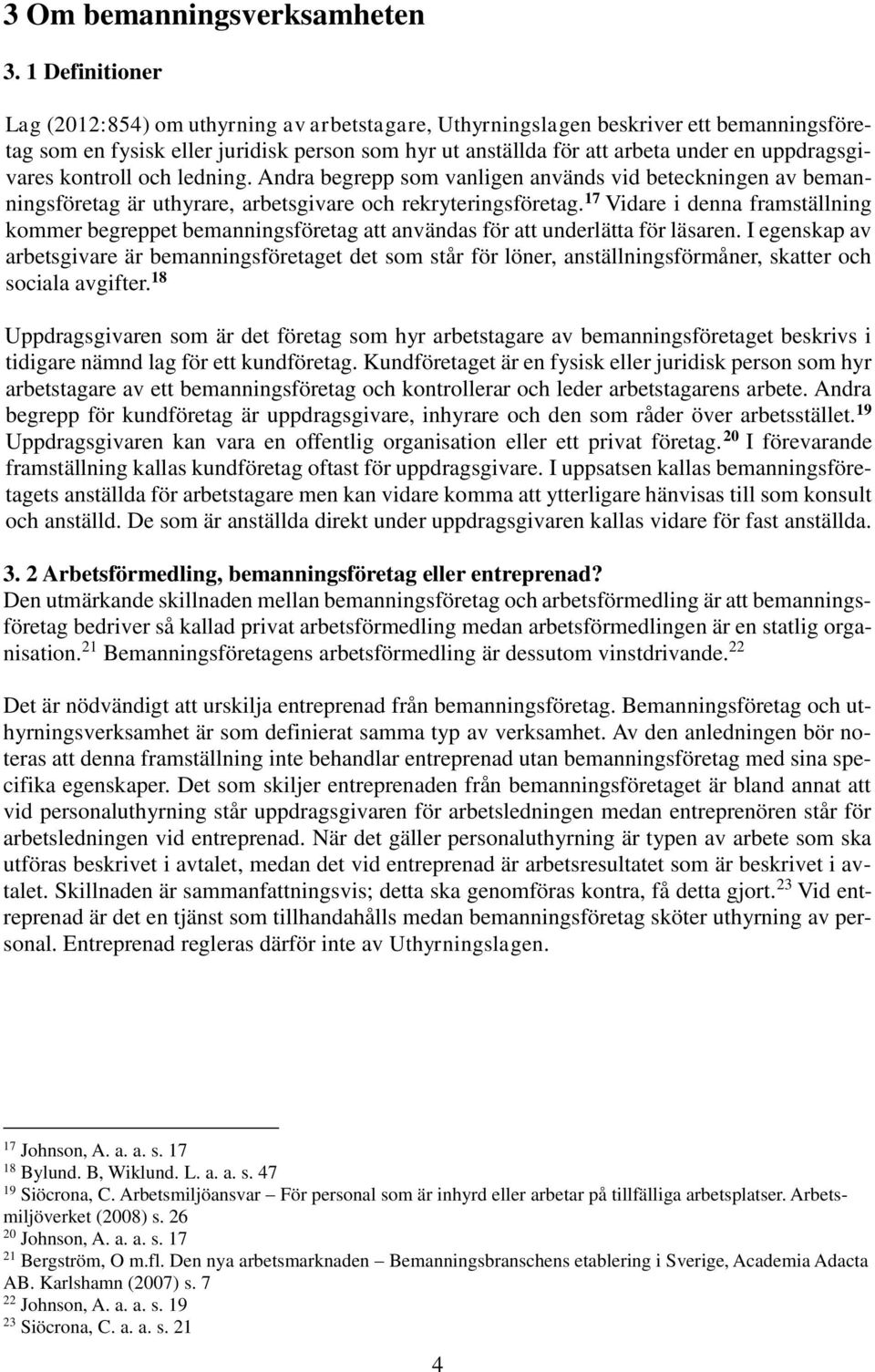 uppdragsgivares kontroll och ledning. Andra begrepp som vanligen används vid beteckningen av bemanningsföretag är uthyrare, arbetsgivare och rekryteringsföretag.