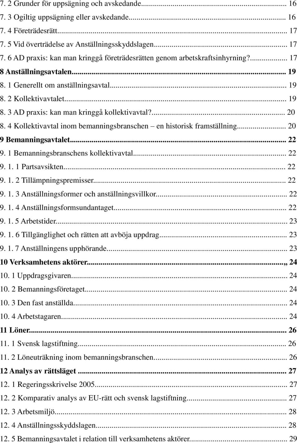 4 Kollektivavtal inom bemanningsbranschen en historisk framställning... 20 9 Bemanningsavtalet... 22 9. 1 Bemanningsbranschens kollektivavtal... 22 9. 1. 1 Partsavsikten... 22 9. 1. 2 Tillämpningspremisser.