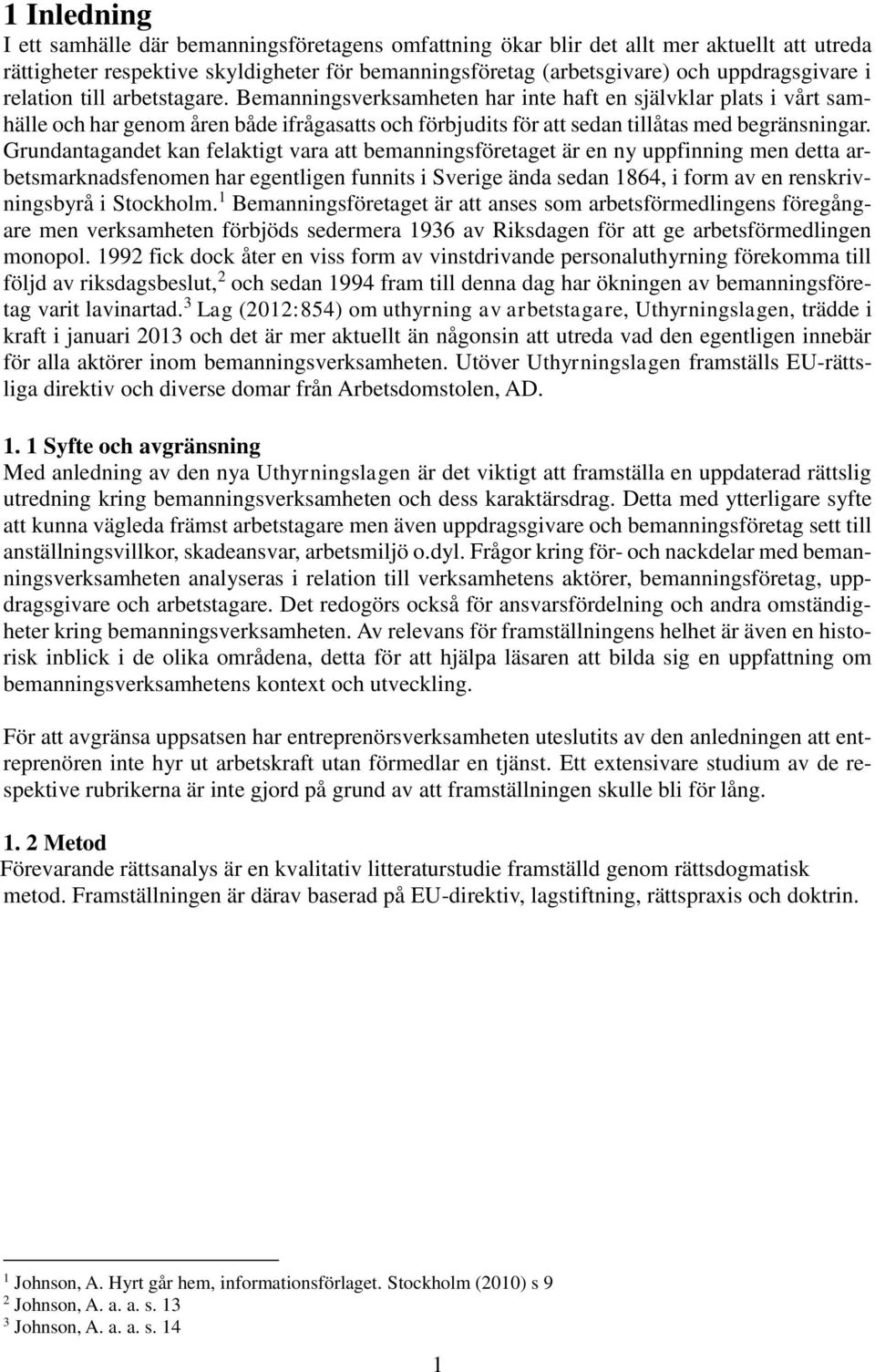 Grundantagandet kan felaktigt vara att bemanningsföretaget är en ny uppfinning men detta arbetsmarknadsfenomen har egentligen funnits i Sverige ända sedan 1864, i form av en renskrivningsbyrå i