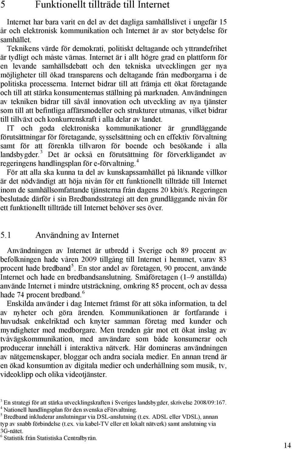 Internet är i allt högre grad en plattform för en levande samhällsdebatt och den tekniska utvecklingen ger nya möjligheter till ökad transparens och deltagande från medborgarna i de politiska