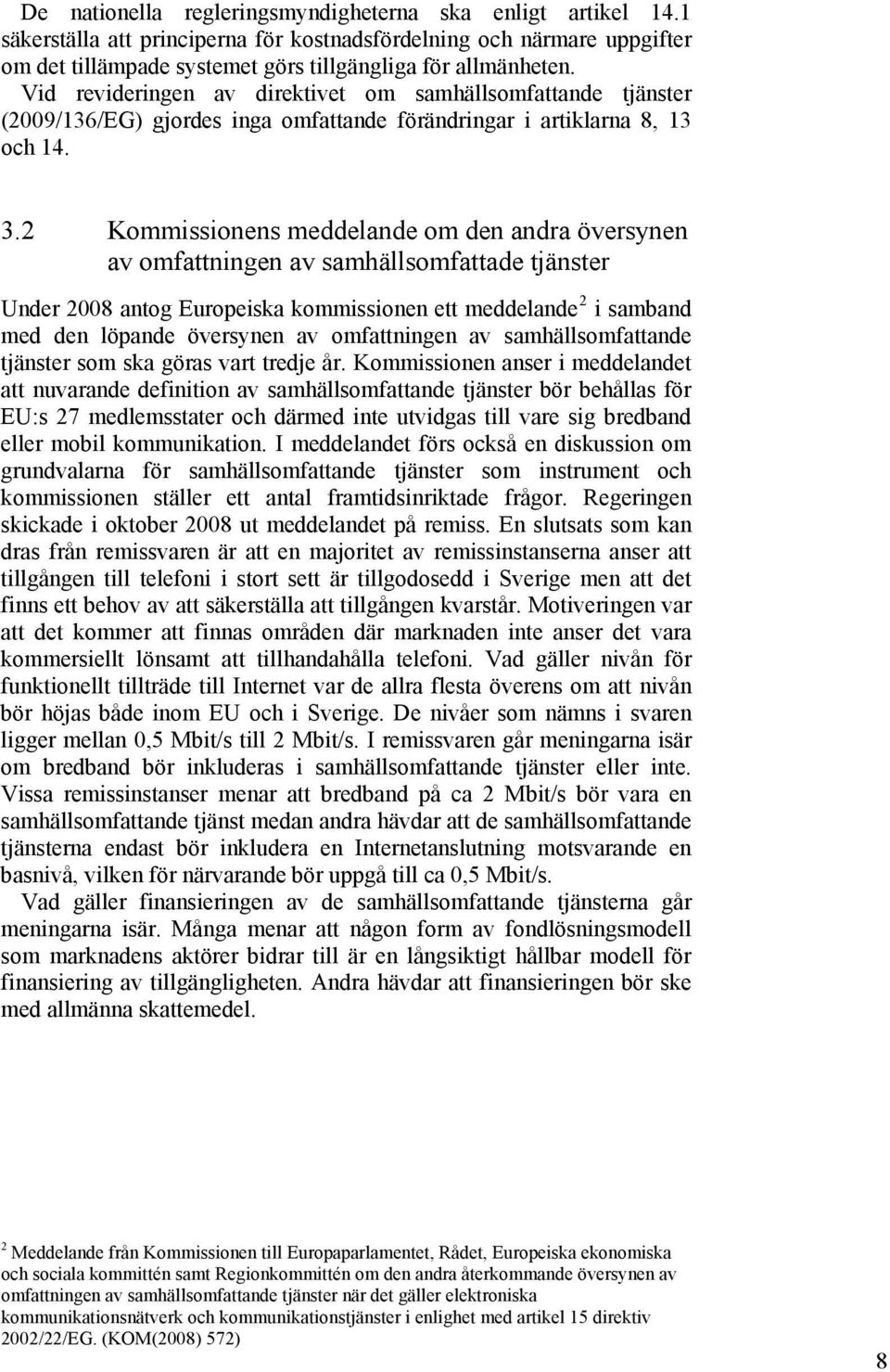 2 Kommissionens meddelande om den andra översynen av omfattningen av samhällsomfattade tjänster Under 2008 antog Europeiska kommissionen ett meddelande 2 i samband med den löpande översynen av