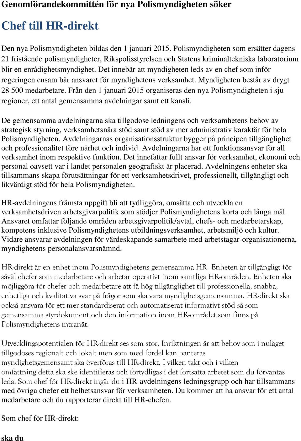 Det innebär att myndigheten leds av en chef som inför regeringen ensam bär ansvaret för myndighetens verksamhet. Myndigheten består av drygt 28 500 medarbetare.