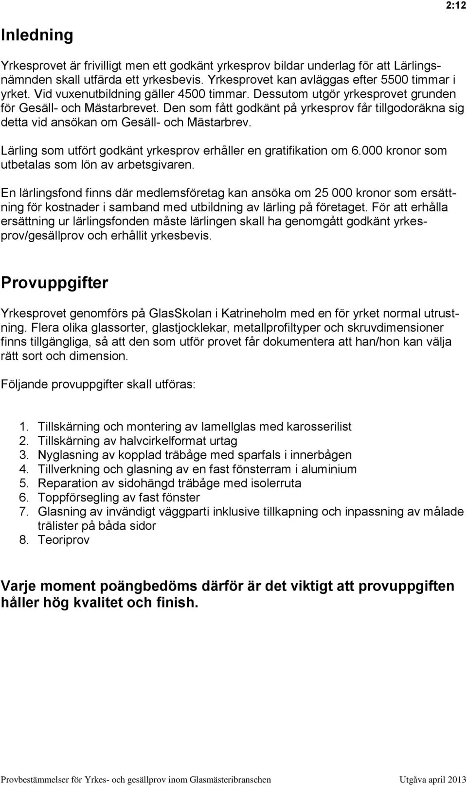 Den som fått godkänt på yrkesprov får tillgodoräkna sig detta vid ansökan om Gesäll- och Mästarbrev. Lärling som utfört godkänt yrkesprov erhåller en gratifikation om 6.