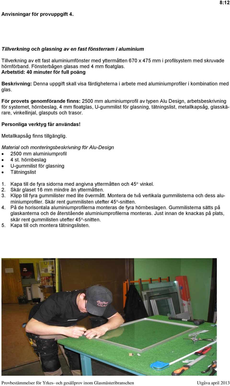 Fönsterbågen glasas med 4 mm floatglas. Arbetstid: 40 minuter för full poäng Beskrivning: Denna uppgift skall visa färdigheterna i arbete med aluminiumprofiler i kombination med glas.