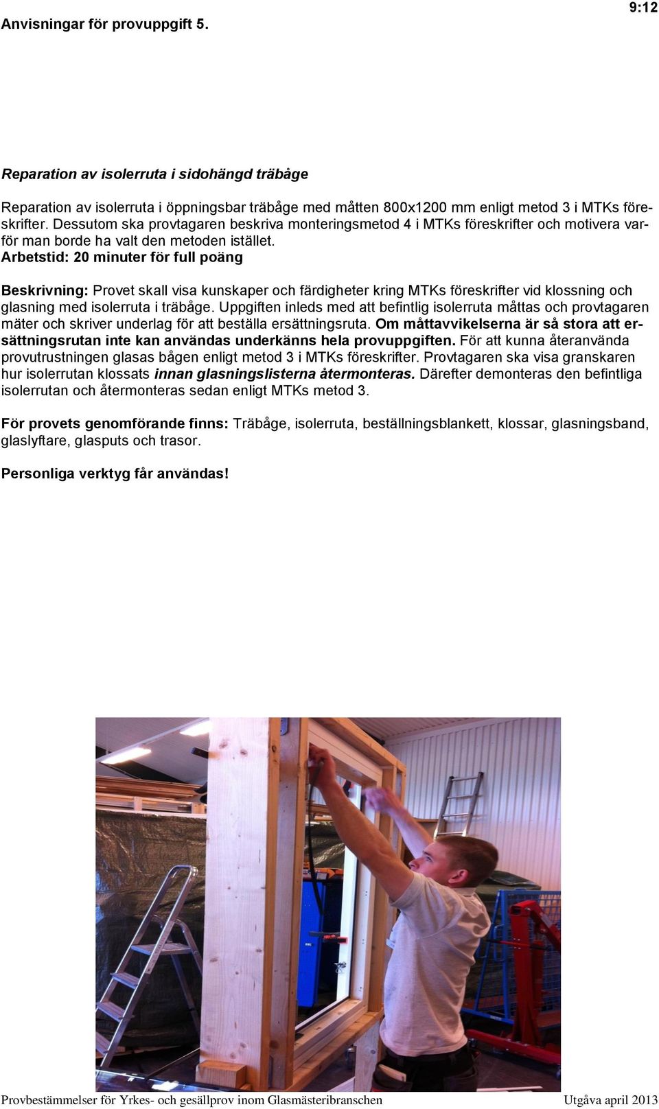 Arbetstid: 20 minuter för full poäng Beskrivning: Provet skall visa kunskaper och färdigheter kring MTKs föreskrifter vid klossning och glasning med isolerruta i träbåge.