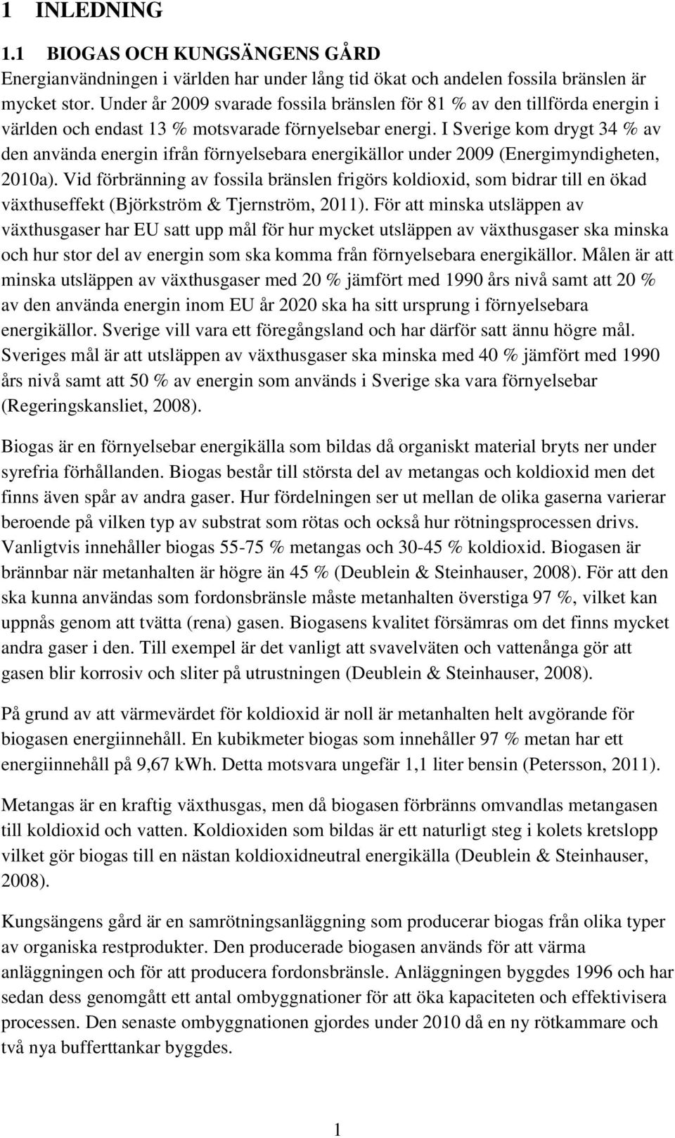 I Sverige kom drygt 34 % av den använda energin ifrån förnyelsebara energikällor under 2009 (Energimyndigheten, 2010a).